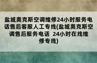 盐城奥克斯空调维修24小时服务电话售后客服人工专线(盐城奥克斯空调售后服务电话  24小时在线维修专线)